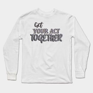 Get your act together Long Sleeve T-Shirt